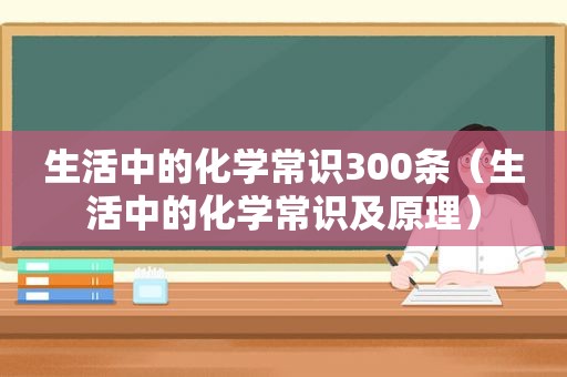 生活中的化学常识300条（生活中的化学常识及原理）