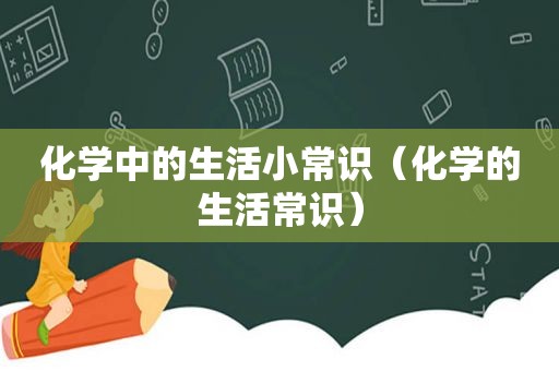 化学中的生活小常识（化学的生活常识）