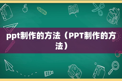 ppt制作的方法（PPT制作的方法）