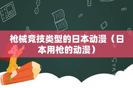 枪械竞技类型的日本动漫（日本用枪的动漫）