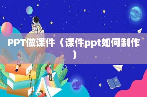 PPT做课件（课件ppt如何制作）