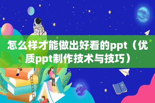 怎么样才能做出好看的ppt（优质ppt制作技术与技巧）