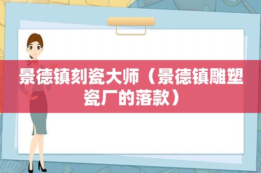 景德镇刻瓷大师（景德镇雕塑瓷厂的落款）