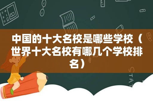 中国的十大名校是哪些学校（世界十大名校有哪几个学校排名）