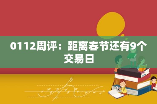 0112周评：距离春节还有9个交易日