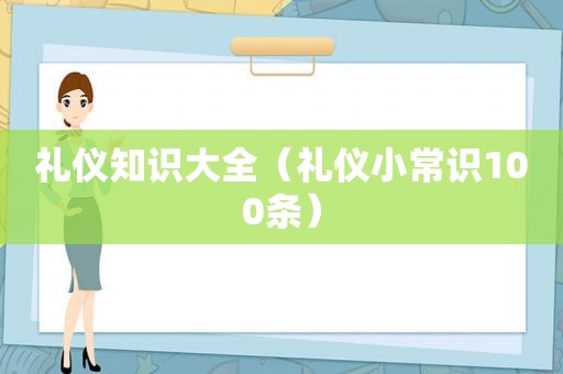 礼仪知识大全（礼仪小常识100条）