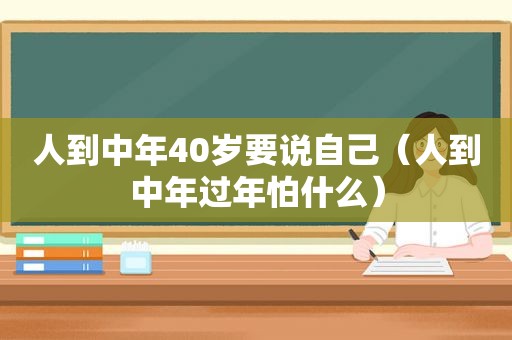 人到中年40岁要说自己（人到中年过年怕什么）