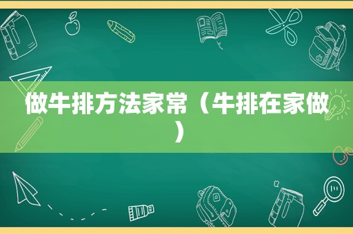 做牛排方法家常（牛排在家做）