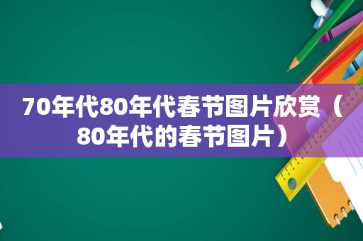 70年代80年代春节图片欣赏（80年代的春节图片）