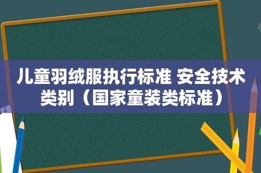 儿童羽绒服执行标准 安全技术类别（国家童装类标准）