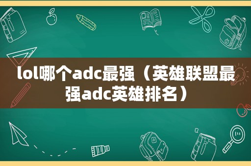 lol哪个adc最强（英雄联盟最强adc英雄排名）