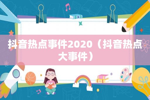 抖音热点事件2020（抖音热点大事件）