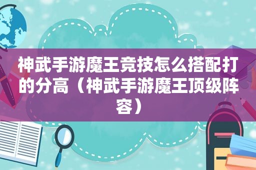 神武手游魔王竞技怎么搭配打的分高（神武手游魔王顶级阵容）