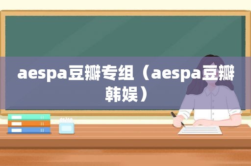 aespa豆瓣专组（aespa豆瓣韩娱）