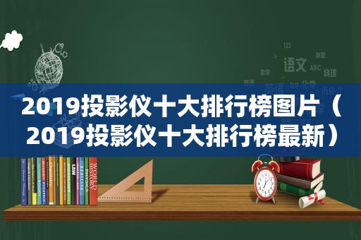 2019投影仪十大排行榜图片（2019投影仪十大排行榜最新）