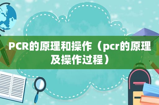 PCR的原理和操作（pcr的原理及操作过程）