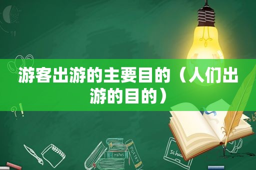 游客出游的主要目的（人们出游的目的）