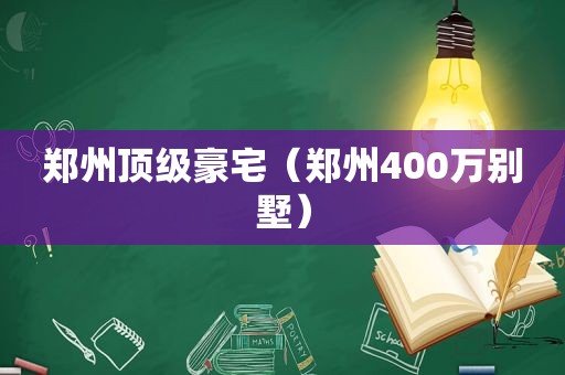 郑州顶级豪宅（郑州400万别墅）