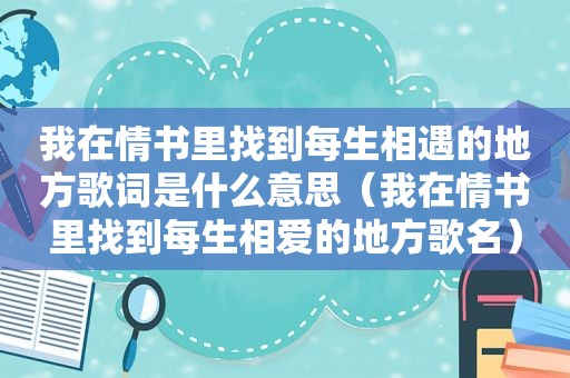 我在情书里找到每生相遇的地方歌词是什么意思（我在情书里找到每生相爱的地方歌名）