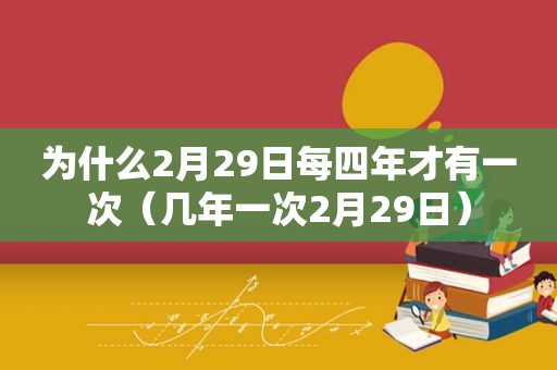 为什么2月29日每四年才有一次（几年一次2月29日）