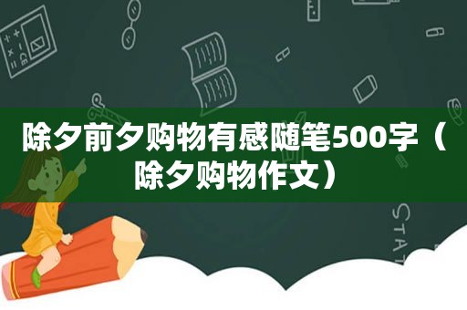 除夕前夕购物有感随笔500字（除夕购物作文）