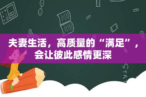 夫妻生活，高质量的“满足”，会让彼此感情更深