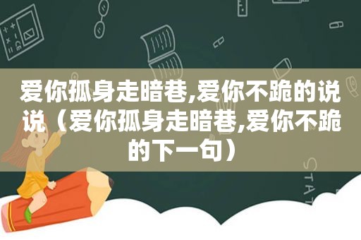 爱你孤身走暗巷,爱你不跪的说说（爱你孤身走暗巷,爱你不跪的下一句）