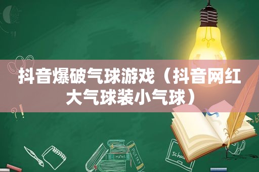 抖音爆破气球游戏（抖音网红大气球装小气球）