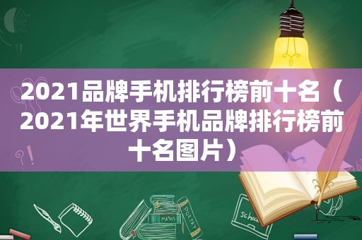 2021品牌手机排行榜前十名（2021年世界手机品牌排行榜前十名图片）