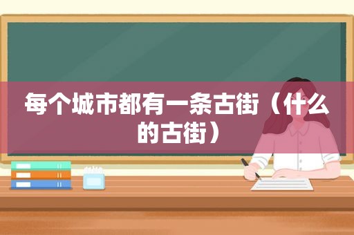 每个城市都有一条古街（什么的古街）