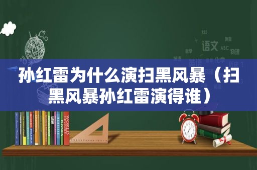 孙红雷为什么演扫黑风暴（扫黑风暴孙红雷演得谁）