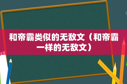 和帝霸类似的无敌文（和帝霸一样的无敌文）