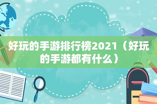 好玩的手游排行榜2021（好玩的手游都有什么）