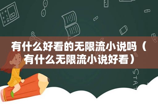 有什么好看的无限流小说吗（有什么无限流小说好看）