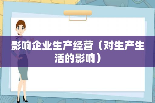 影响企业生产经营（对生产生活的影响）