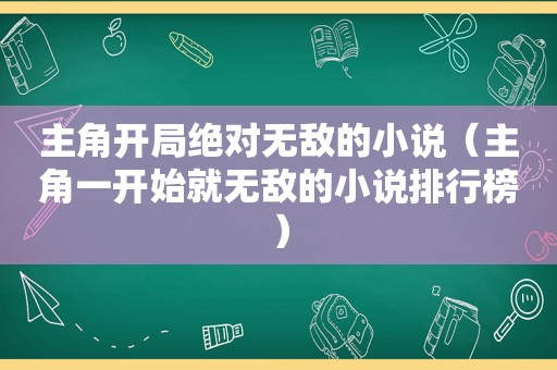 主角开局绝对无敌的小说（主角一开始就无敌的小说排行榜）