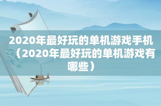 2020年最好玩的单机游戏手机（2020年最好玩的单机游戏有哪些）