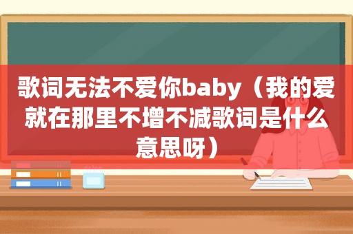 歌词无法不爱你baby（我的爱就在那里不增不减歌词是什么意思呀）