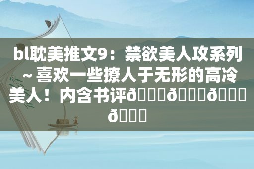 bl *** 推文9：禁欲美人攻系列～喜欢一些撩人于无形的高冷美人！内含书评🍊💛🎐🎏