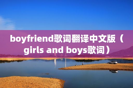 boyfriend歌词翻译中文版（girls and boys歌词）