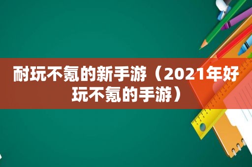 耐玩不氪的新手游（2021年好玩不氪的手游）