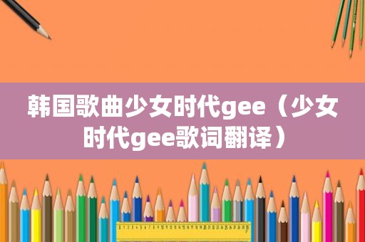 韩国歌曲少女时代gee（少女时代gee歌词翻译）