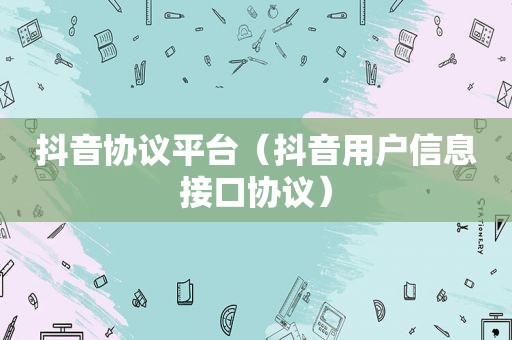 抖音协议平台（抖音用户信息接口协议）