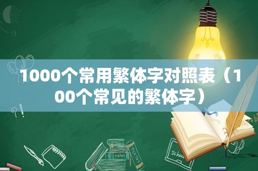 1000个常用繁体字对照表（100个常见的繁体字）