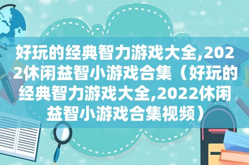 好玩的经典智力游戏大全,2022休闲益智小游戏合集（好玩的经典智力游戏大全,2022休闲益智小游戏合集视频）