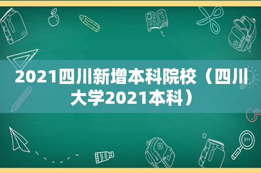 2021四川新增本科院校（四川大学2021本科）