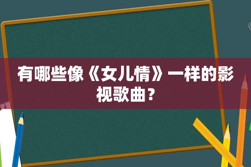 有哪些像《女儿情》一样的影视歌曲？