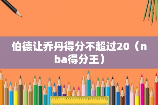 伯德让乔丹得分不超过20（nba得分王）