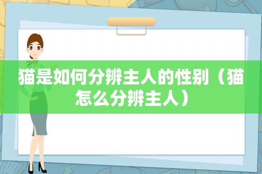 猫是如何分辨主人的性别（猫怎么分辨主人）