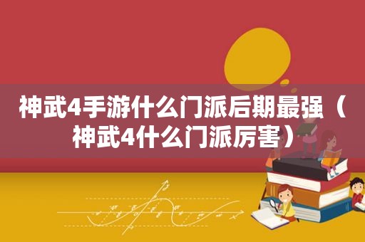 神武4手游什么门派后期最强（神武4什么门派厉害）